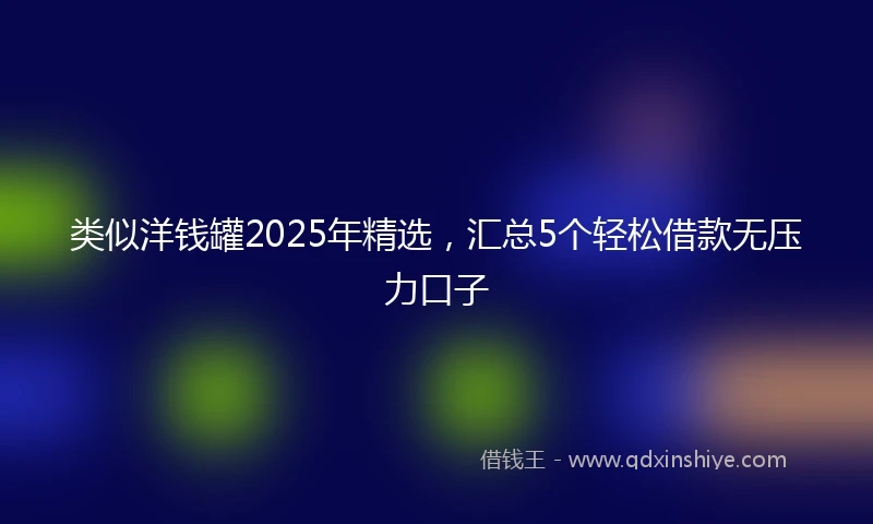 类似洋钱罐2025年精选，汇总5个轻松借款无压力口子
