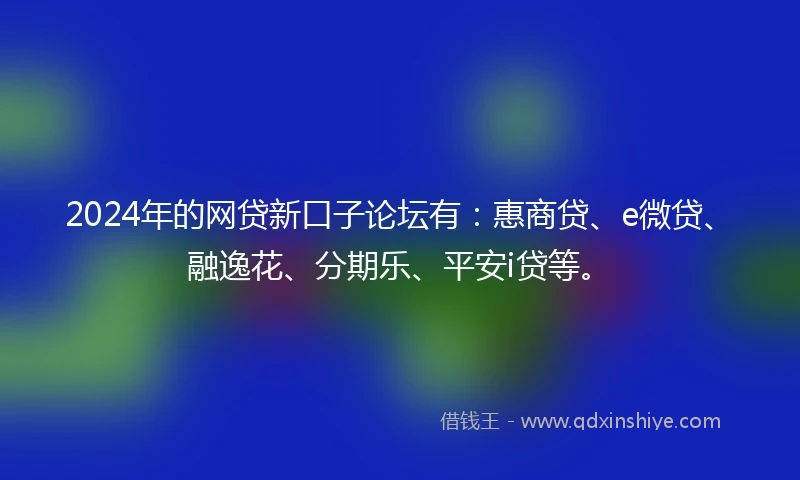 2024年的网贷新口子论坛有：惠商贷、e微贷、融逸花、分期乐、平安i贷等。
