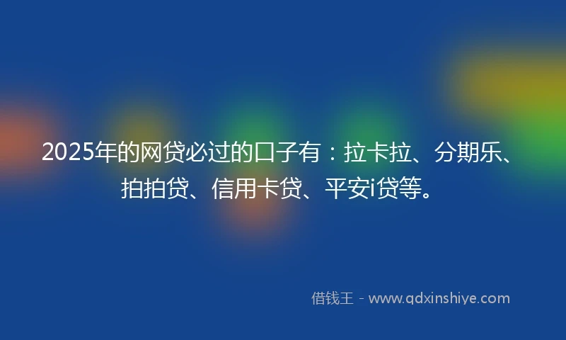 2025年的网贷必过的口子有：拉卡拉、分期乐、拍拍贷、信用卡贷、平安i贷等。