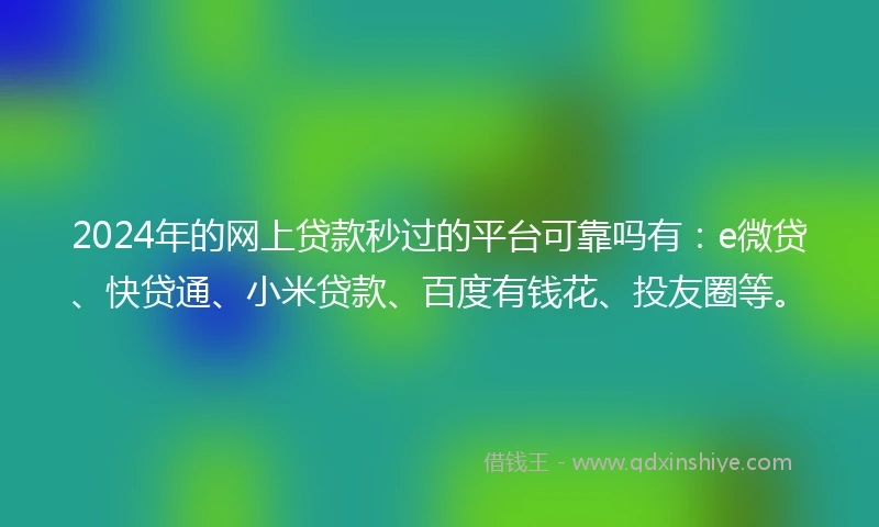 2024年的网上贷款秒过的平台可靠吗有：e微贷、快贷通、小米贷款、百度有钱花、投友圈等。