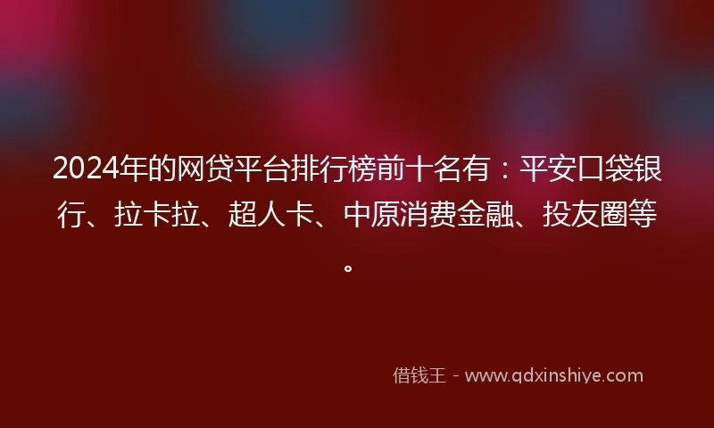 2024年的网贷平台排行榜前十名有：平安口袋银行、拉卡拉、超人卡、中原消费金融、投友圈等。