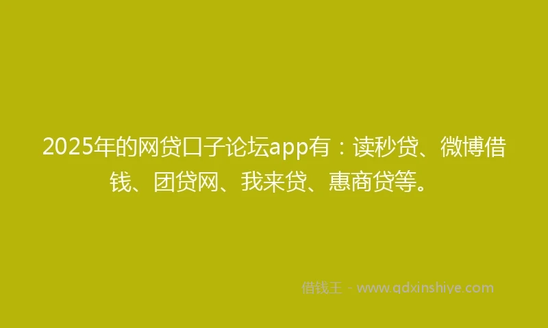 2025年的网贷口子论坛app有：读秒贷、微博借钱、团贷网、我来贷、惠商贷等。