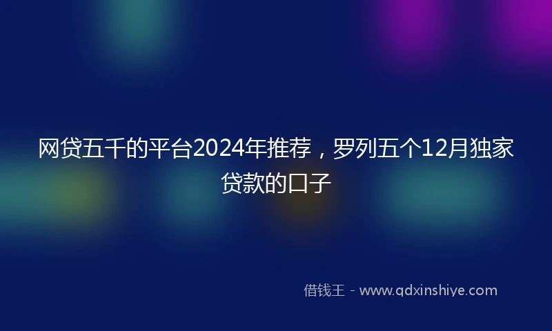 网贷五千的平台2024年推荐，罗列五个12月独家贷款的口子