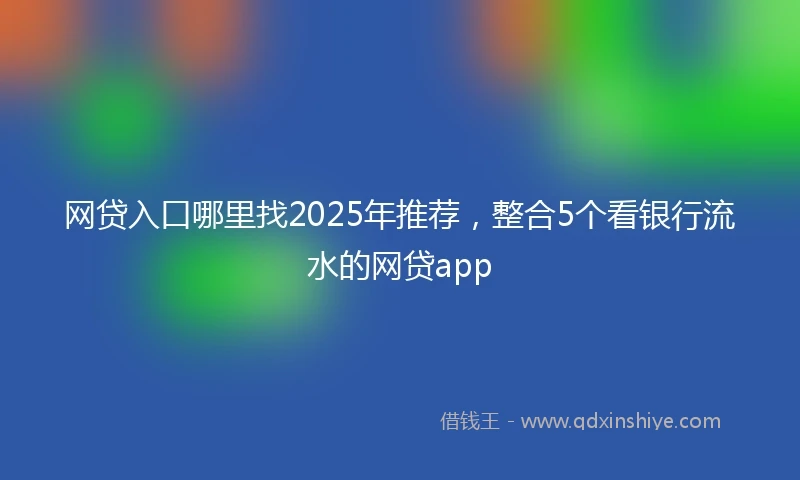 网贷入口哪里找2025年推荐，整合5个看银行流水的网贷app