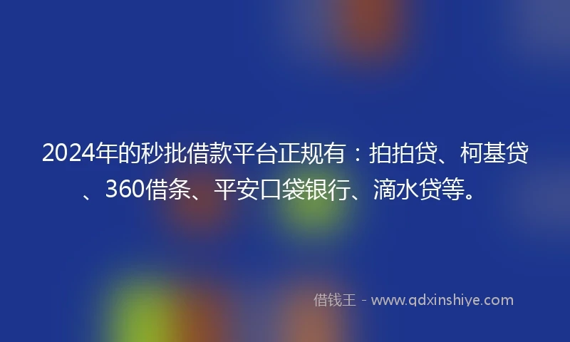 2024年的秒批借款平台正规有：拍拍贷、柯基贷、360借条、平安口袋银行、滴水贷等。