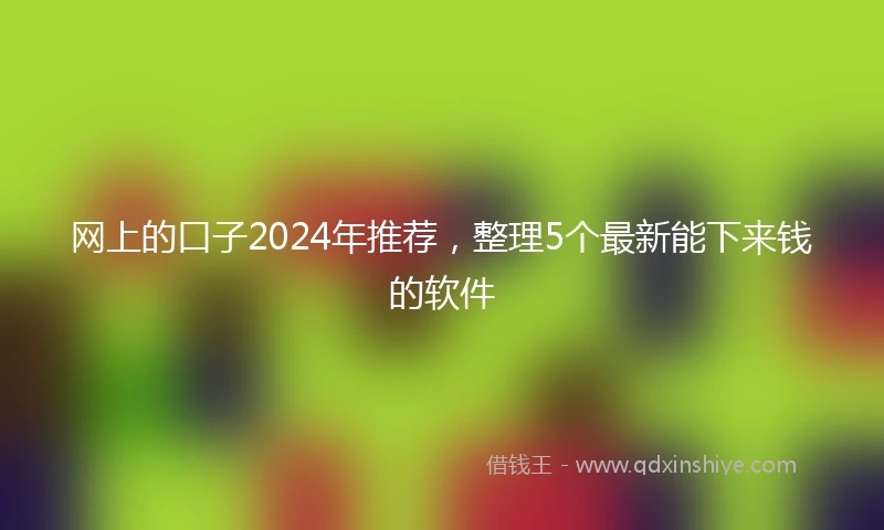 网上的口子2024年推荐,整理5个最新能下来钱的软件