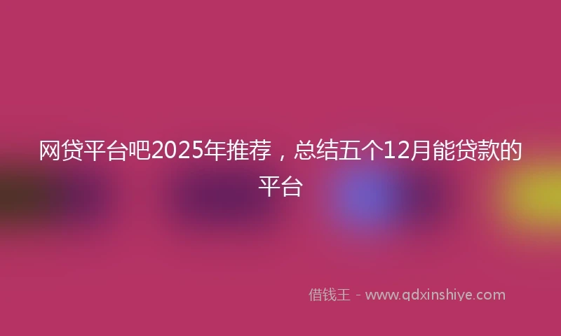 网贷平台吧2025年推荐，总结五个12月能贷款的平台