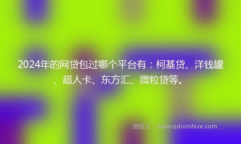 2024年的网贷包过哪个平台有：柯基贷、洋钱罐、超人卡、东方汇、微粒贷等。