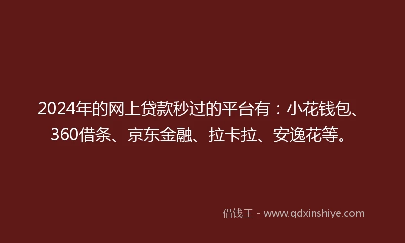 2024年的网上贷款秒过的平台有：小花钱包、360借条、京东金融、拉卡拉、安逸花等。