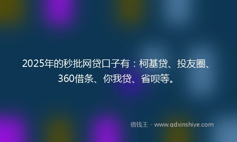 2025年的秒批网贷口子有:柯基贷、投友圈、360借条、你我贷、省呗等。