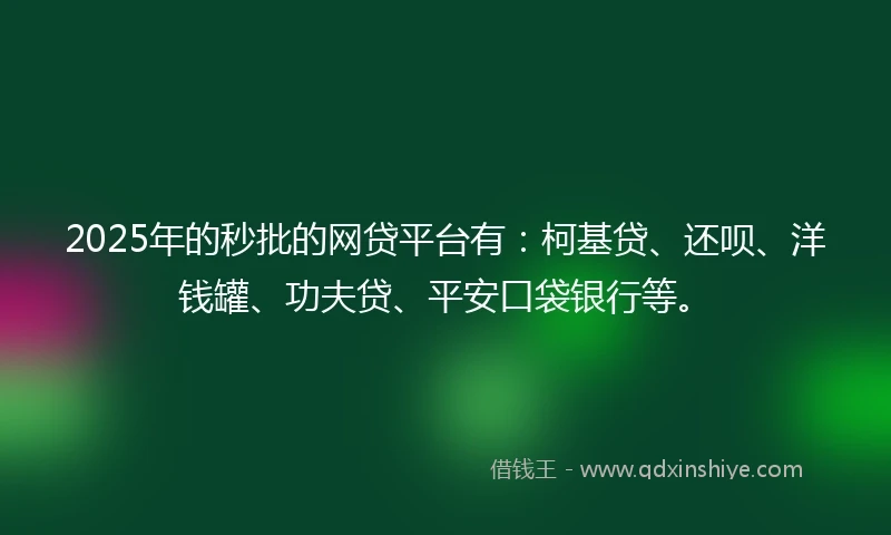 2025年的秒批的网贷平台有：柯基贷、还呗、洋钱罐、功夫贷、平安口袋银行等。