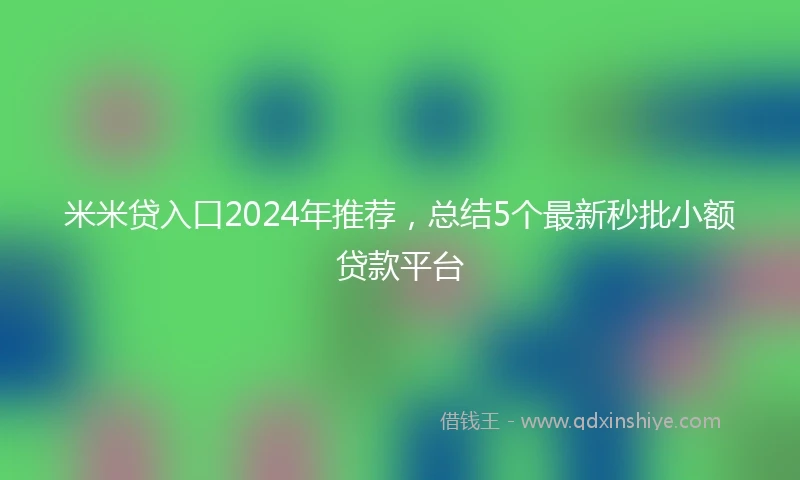 米米贷入口2024年推荐，总结5个最新秒批小额贷款平台