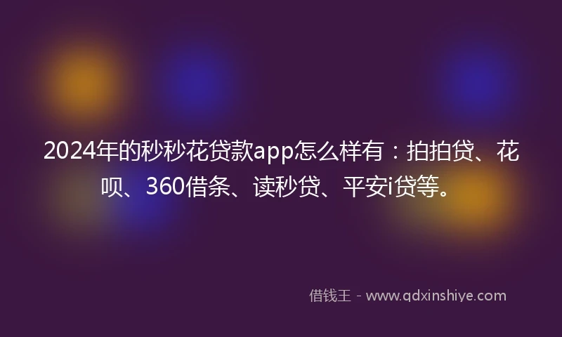 2024年的秒秒花贷款app怎么样有：拍拍贷、花呗、360借条、读秒贷、平安i贷等。