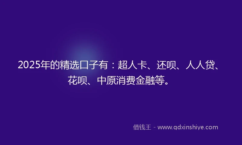 2025年的精选口子有：超人卡、还呗、人人贷、花呗、中原消费金融等。