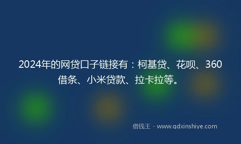 2024年的网贷口子链接有：柯基贷、花呗、360借条、小米贷款、拉卡拉等。