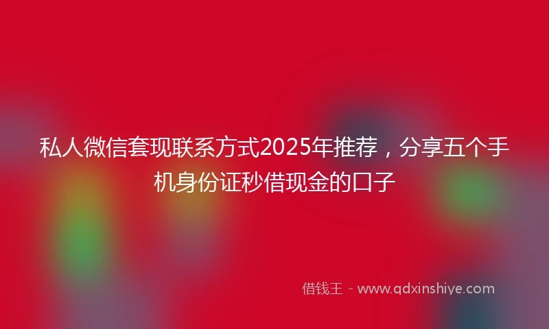私人微信套现联系方式2025年推荐，分享五个手机身份证秒借现金的口子
