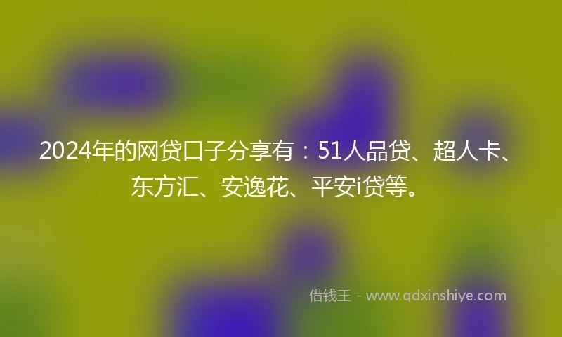 2024年的网贷口子分享有：51人品贷、超人卡、东方汇、安逸花、平安i贷等。