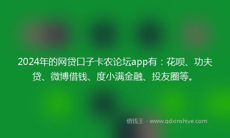 2024年的网贷口子卡农论坛app有：花呗、功夫贷、微博借钱、度小满金融、投友圈等。