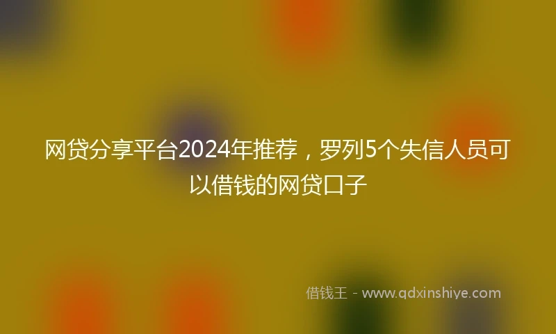 网贷分享平台2024年推荐，罗列5个失信人员可以借钱的网贷口子