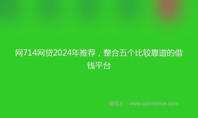 网714网贷2024年推荐，整合五个比较靠谱的借钱平台