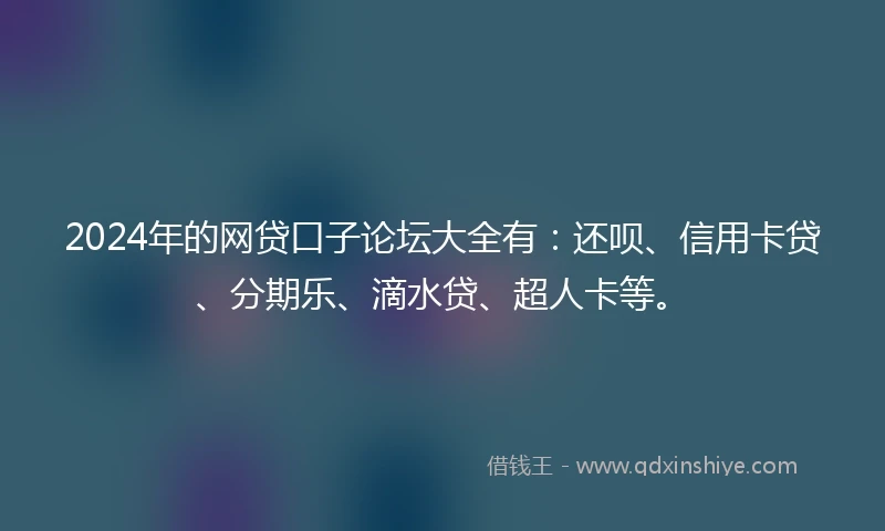 2024年的网贷口子论坛大全有：还呗、信用卡贷、分期乐、滴水贷、超人卡等。