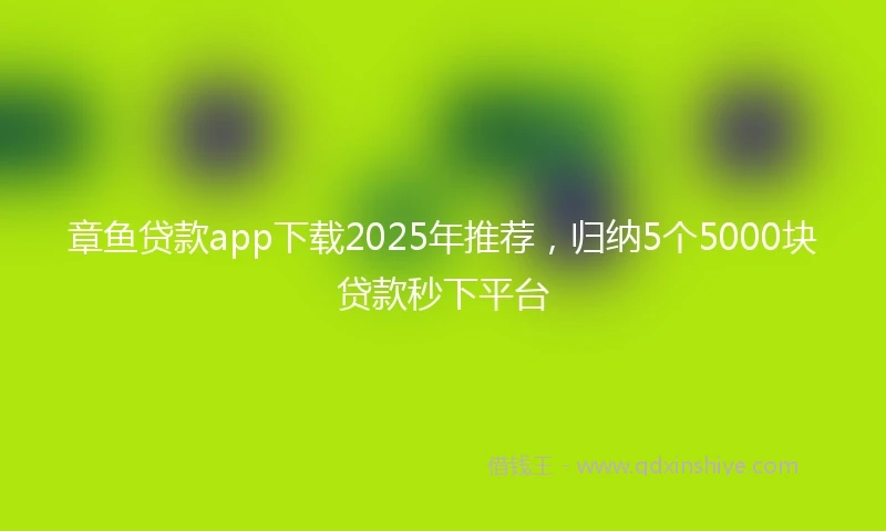 章鱼贷款app下载2025年推荐，归纳5个5000块贷款秒下平台