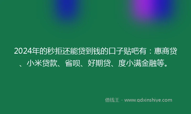 2024年的秒拒还能贷到钱的口子贴吧有:惠商贷、小米贷款、省呗、好期贷、度小满金融等。