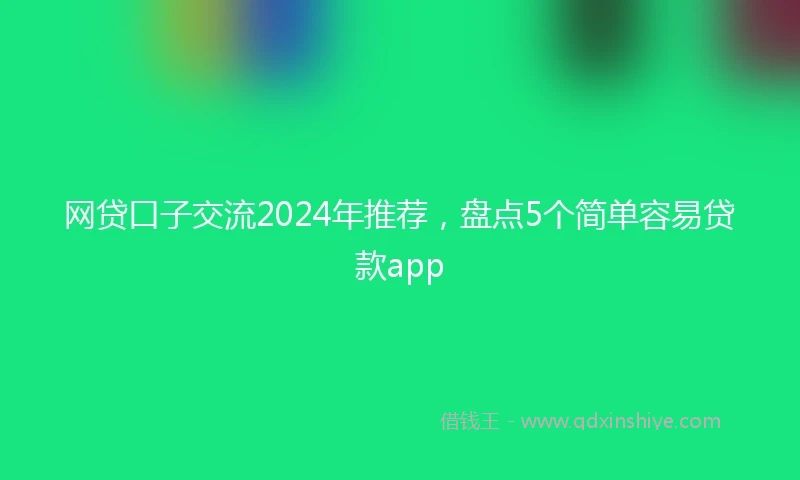 网贷口子交流2024年推荐，盘点5个简单容易贷款app