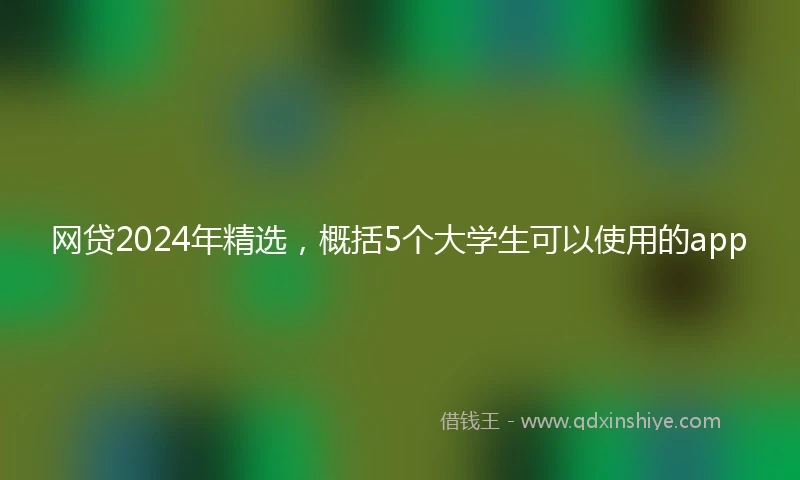 网贷2024年精选，概括5个大学生可以使用的app