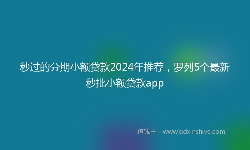 秒过的分期小额贷款2024年推荐，罗列5个最新秒批小额贷款app