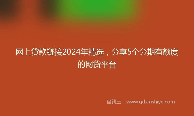 网上贷款链接2024年精选，分享5个分期有额度的网贷平台