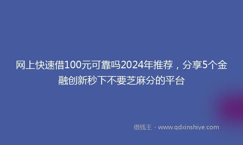 网上快速借100元可靠吗2024年推荐，分享5个金融创新秒下不要芝麻分的平台