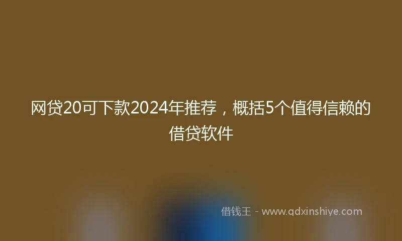 网贷20可下款2024年推荐，概括5个值得信赖的借贷软件
