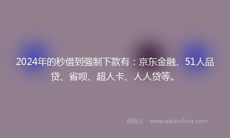 2024年的秒借到强制下款有：京东金融、51人品贷、省呗、超人卡、人人贷等。
