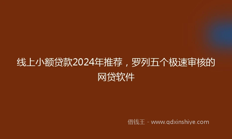 线上小额贷款2024年推荐，罗列五个极速审核的网贷软件