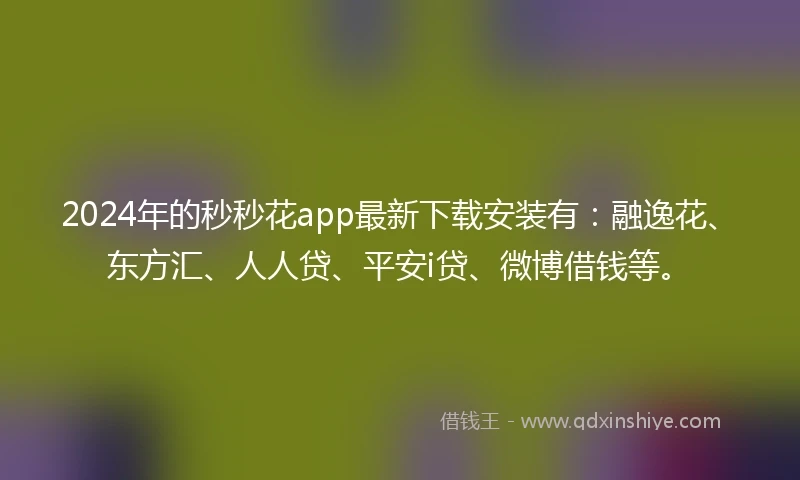 2024年的秒秒花app最新下载安装有:融逸花、东方汇、人人贷、平安i贷、微博借钱等。