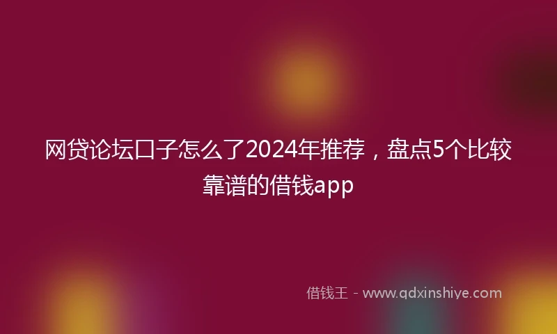 网贷论坛口子怎么了2024年推荐，盘点5个比较靠谱的借钱app