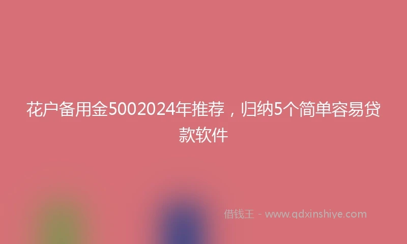 花户备用金5002024年推荐,归纳5个简单容易贷款软件