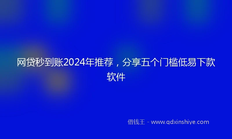 网贷秒到账2024年推荐，分享五个门槛低易下款软件