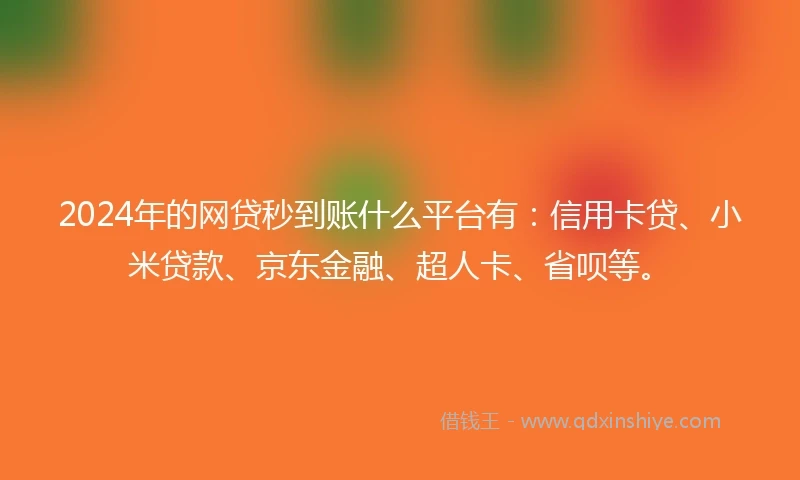 2024年的网贷秒到账什么平台有：信用卡贷、小米贷款、京东金融、超人卡、省呗等。