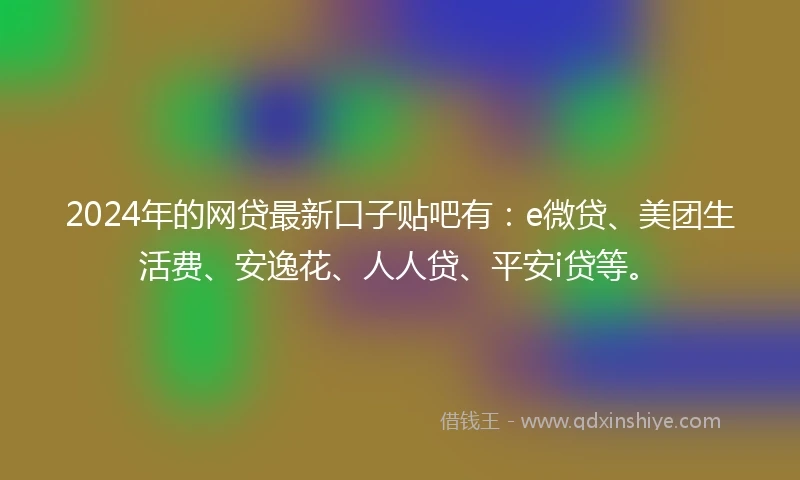 2024年的网贷最新口子贴吧有：e微贷、美团生活费、安逸花、人人贷、平安i贷等。