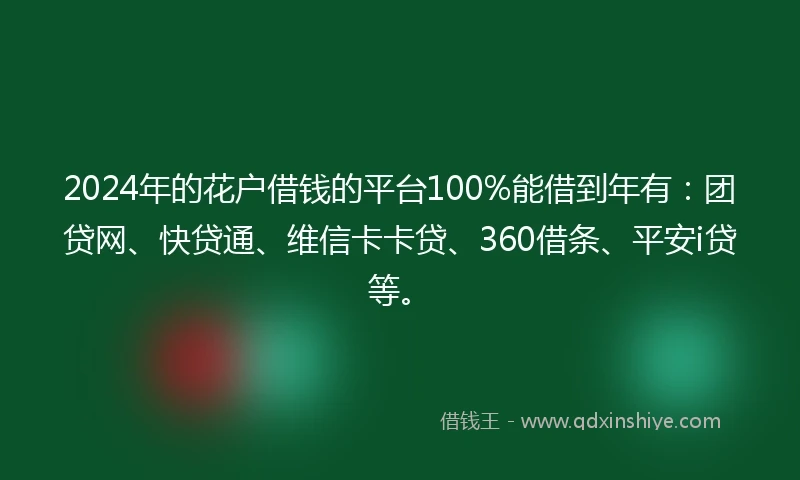 2024年的花户借钱的平台100%能借到年有：团贷网、快贷通、维信卡卡贷、360借条、平安i贷等。