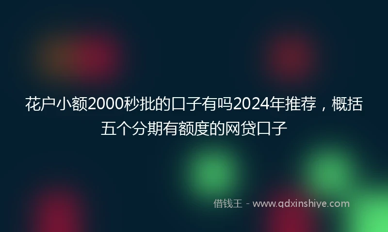 花户小额2000秒批的口子有吗2024年推荐，概括五个分期有额度的网贷口子