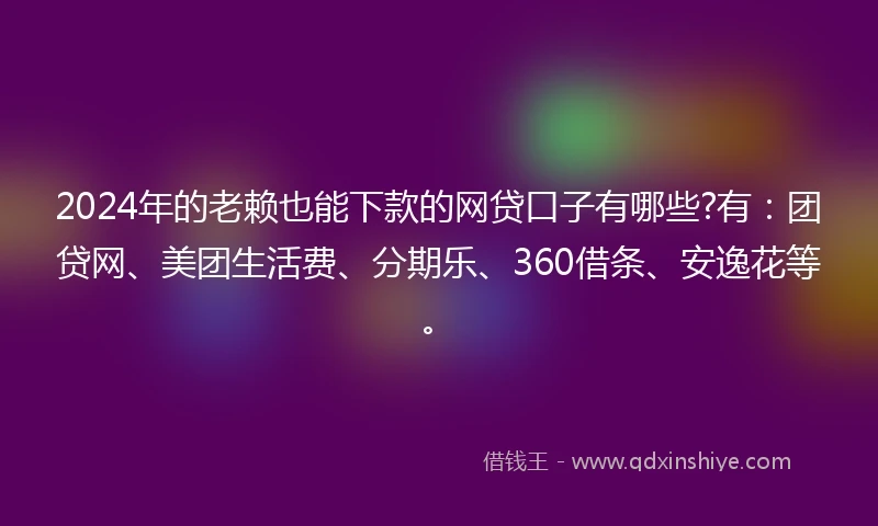 2024年的老赖也能下款的网贷口子有哪些?有：团贷网、美团生活费、分期乐、360借条、安逸花等。