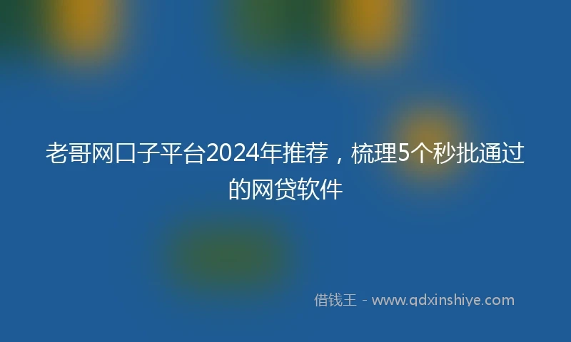 老哥网口子平台2024年推荐，梳理5个秒批通过的网贷软件
