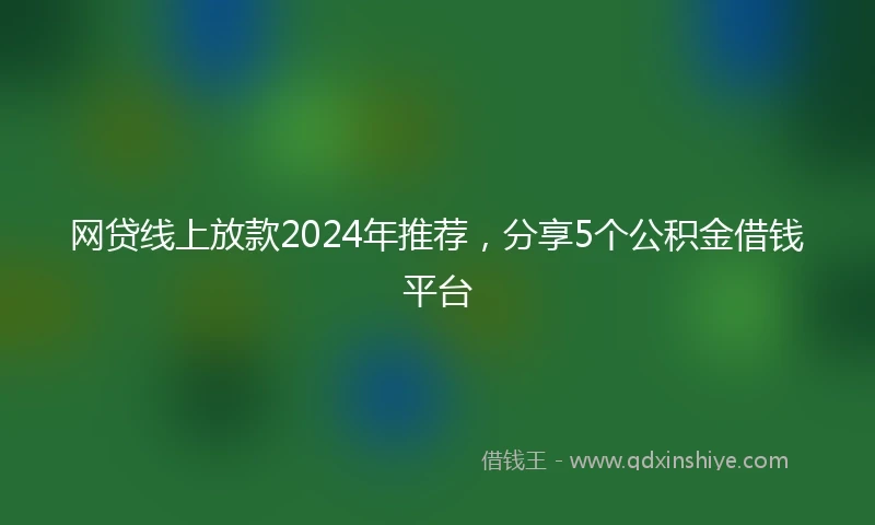 网贷线上放款2024年推荐，分享5个公积金借钱平台