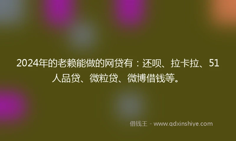 2024年的老赖能做的网贷有：还呗、拉卡拉、51人品贷、微粒贷、微博借钱等。