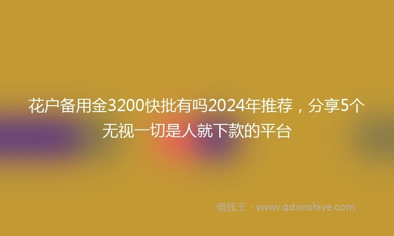 花户备用金3200快批有吗2024年推荐，分享5个无视一切是人就下款的平台