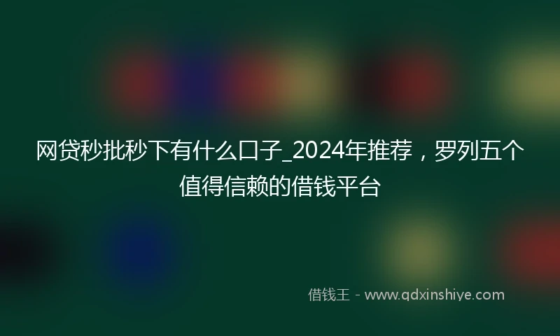 网贷秒批秒下有什么口子_2024年推荐，罗列五个值得信赖的借钱平台