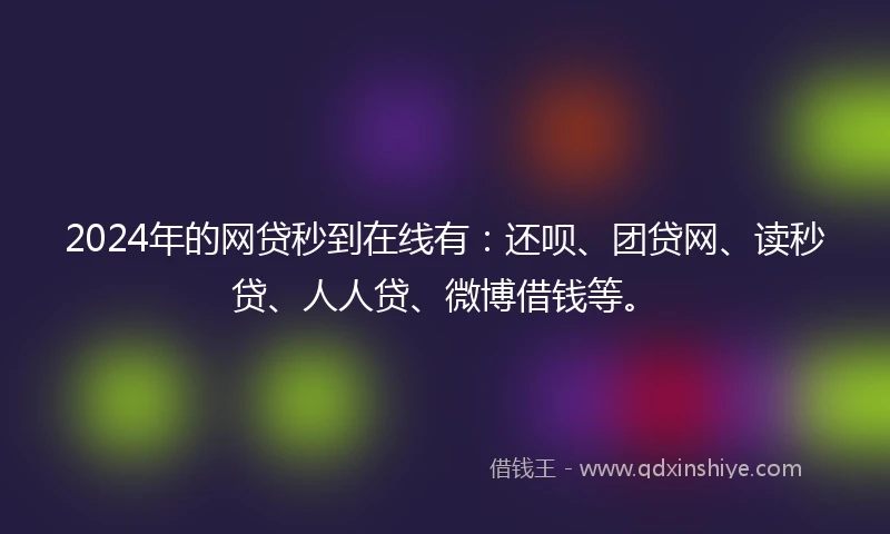 2024年的网贷秒到在线有：还呗、团贷网、读秒贷、人人贷、微博借钱等。